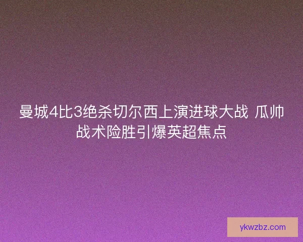 曼城4比3绝杀切尔西上演进球大战 瓜帅战术险胜引爆英超焦点