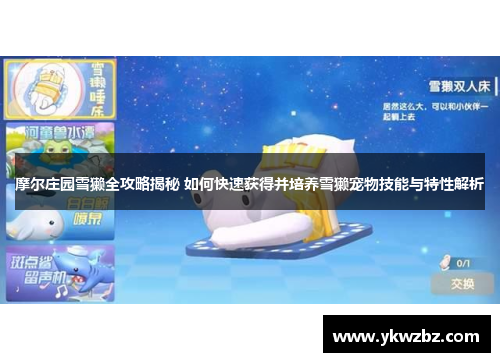 摩尔庄园雪獭全攻略揭秘 如何快速获得并培养雪獭宠物技能与特性解析