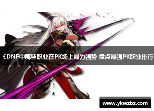 《DNF中哪些职业在PK场上最为强势 盘点最强PK职业排行》