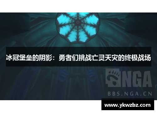 冰冠堡垒的阴影：勇者们挑战亡灵天灾的终极战场