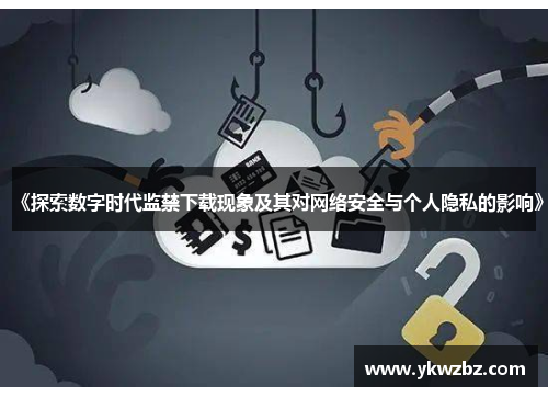 《探索数字时代监禁下载现象及其对网络安全与个人隐私的影响》