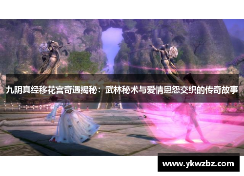 九阴真经移花宫奇遇揭秘：武林秘术与爱情恩怨交织的传奇故事