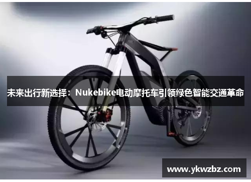 未来出行新选择：Nukebike电动摩托车引领绿色智能交通革命