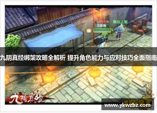 九阴真经绑架攻略全解析 提升角色能力与应对技巧全面指南