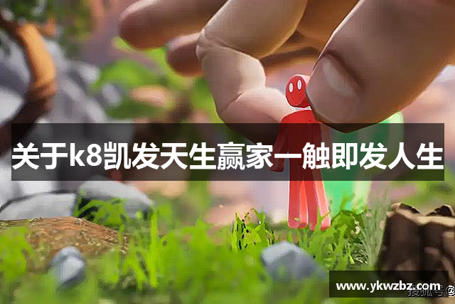 关于k8凯发天生赢家一触即发人生